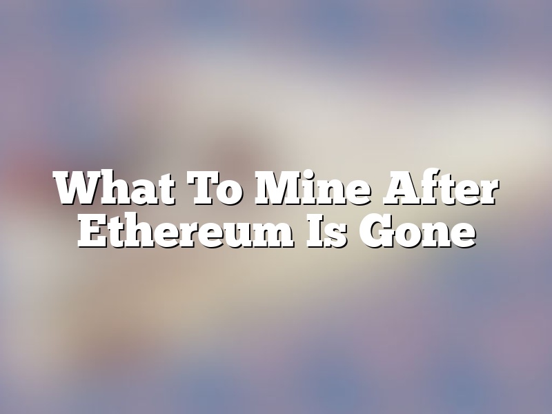 What To Mine After Ethereum Is Gone