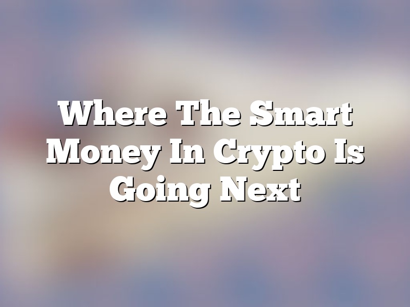 Where The Smart Money In Crypto Is Going Next