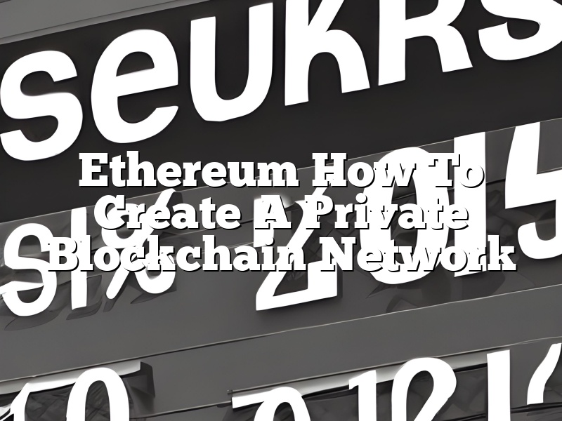 Ethereum How To Create A Private Blockchain Network