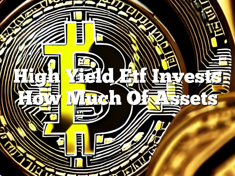 High Yield Etf Invests How Much Of Assets