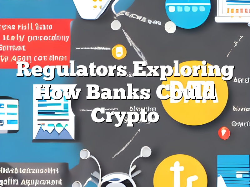 Regulators Exploring How Banks Could Crypto