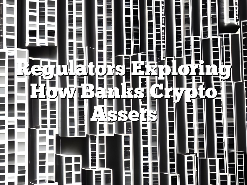 Regulators Exploring How Banks Crypto Assets