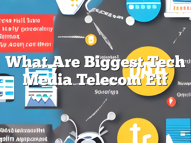 What Are Biggest Tech Media Telecom Etf