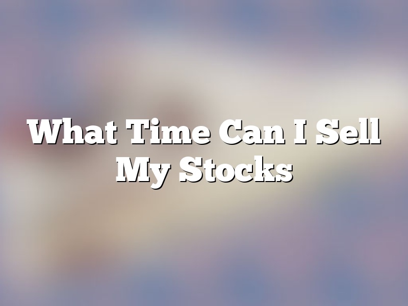 What Time Can I Sell My Stocks
